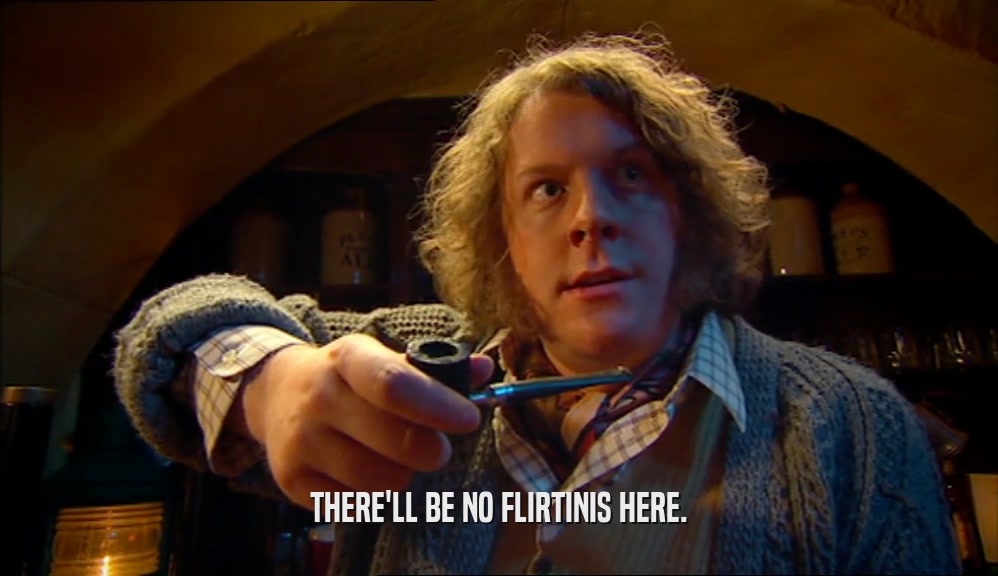 THERE'LL BE NO FLIRTINIS HERE.  