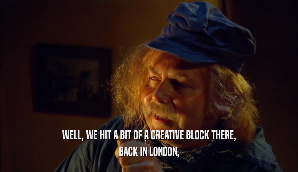 WELL, WE HIT A BIT OF A CREATIVE BLOCK THERE, BACK IN LONDON, 