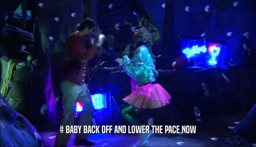 # BABY BACK OFF AND LOWER THE PACE NOW  