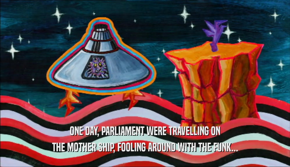 ONE DAY, PARLIAMENT WERE TRAVELLING ON THE MOTHER SHIP, FOOLING AROUND WITH THE FUNK... 