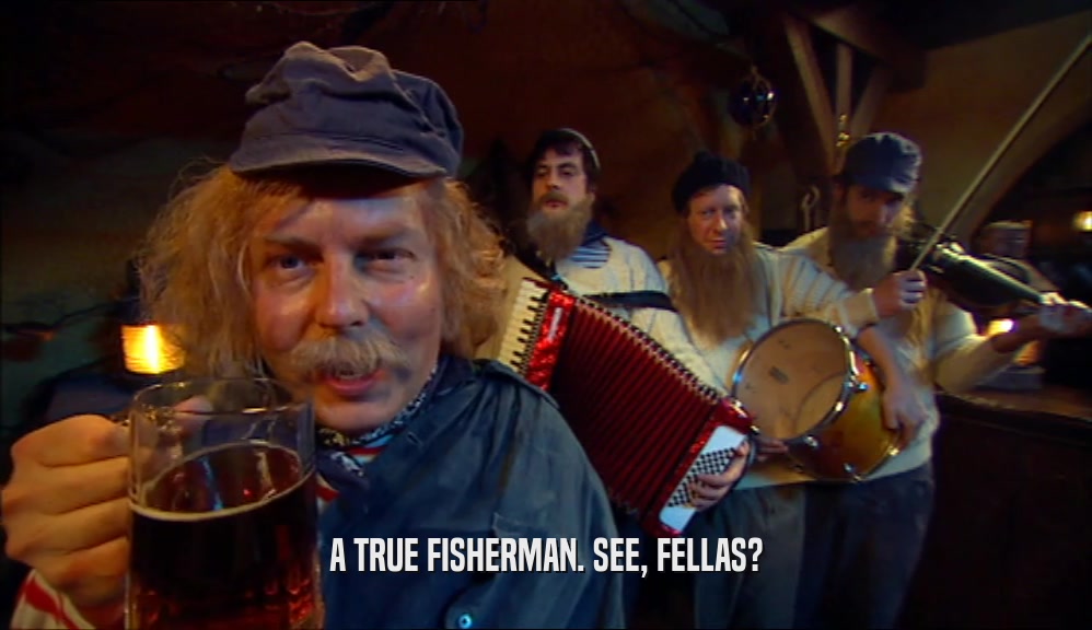 A TRUE FISHERMAN. SEE, FELLAS?
  