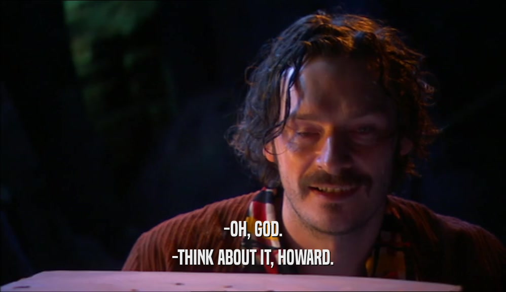 -OH, GOD.
 -THINK ABOUT IT, HOWARD.
 