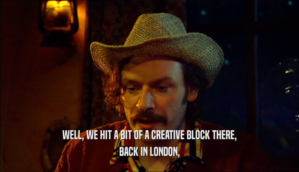 WELL, WE HIT A BIT OF A CREATIVE BLOCK THERE, BACK IN LONDON, 