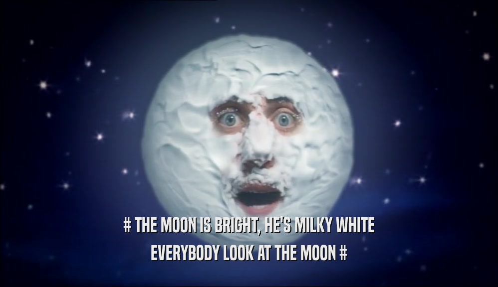 # THE MOON IS BRIGHT, HE'S MILKY WHITE EVERYBODY LOOK AT THE MOON # 
