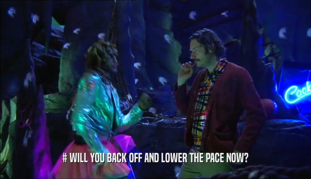 # WILL YOU BACK OFF AND LOWER THE PACE NOW?  