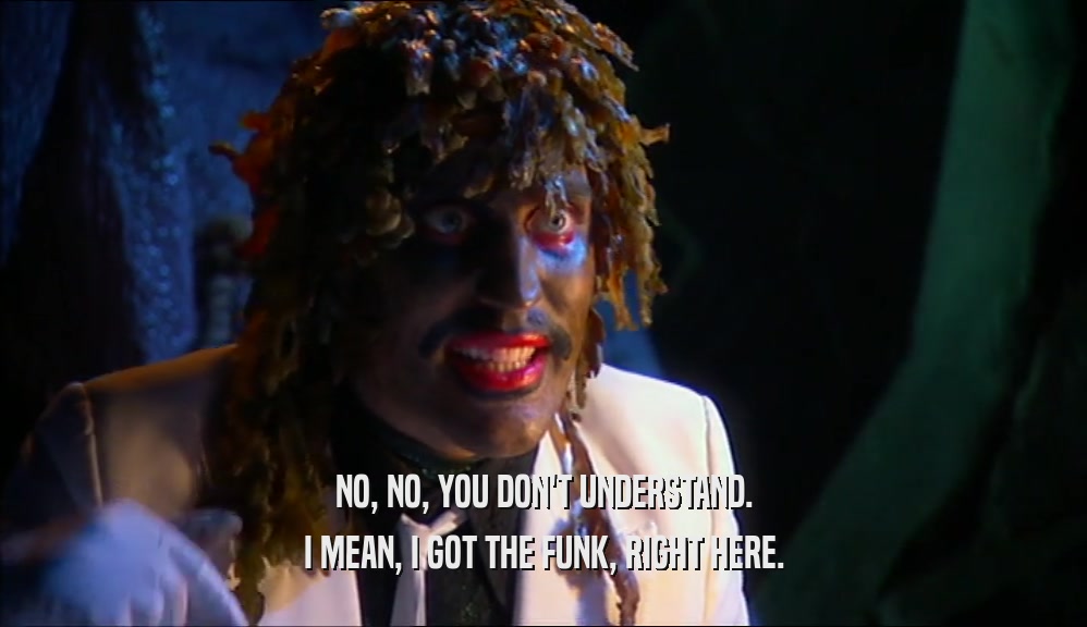 NO, NO, YOU DON'T UNDERSTAND. I MEAN, I GOT THE FUNK, RIGHT HERE. 