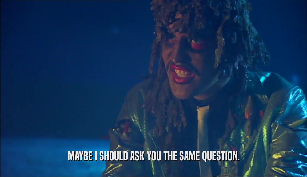 MAYBE I SHOULD ASK YOU THE SAME QUESTION.  