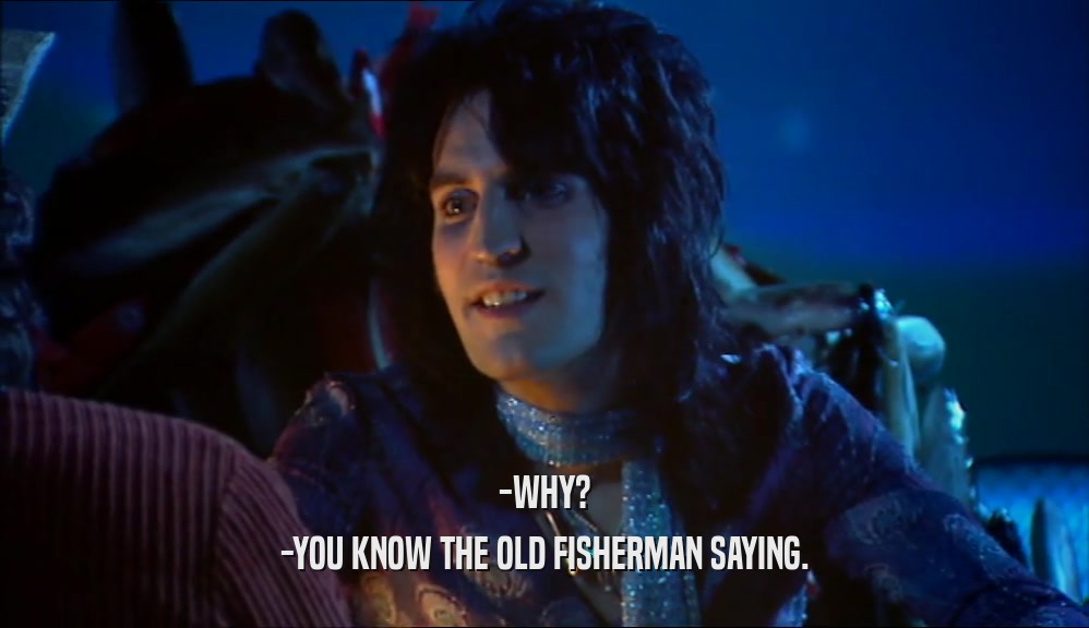 -WHY? -YOU KNOW THE OLD FISHERMAN SAYING. 