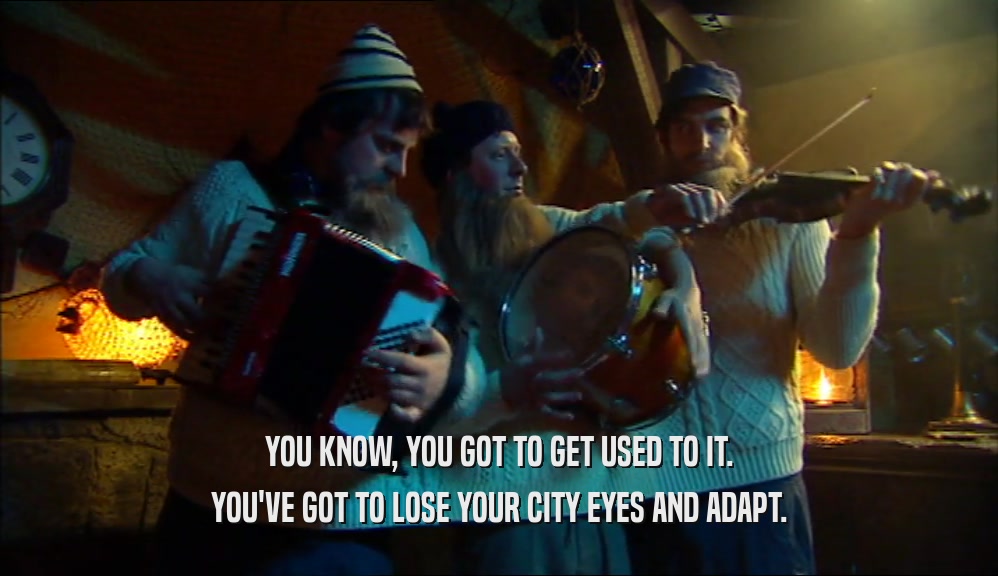 YOU KNOW, YOU GOT TO GET USED TO IT. YOU'VE GOT TO LOSE YOUR CITY EYES AND ADAPT. 