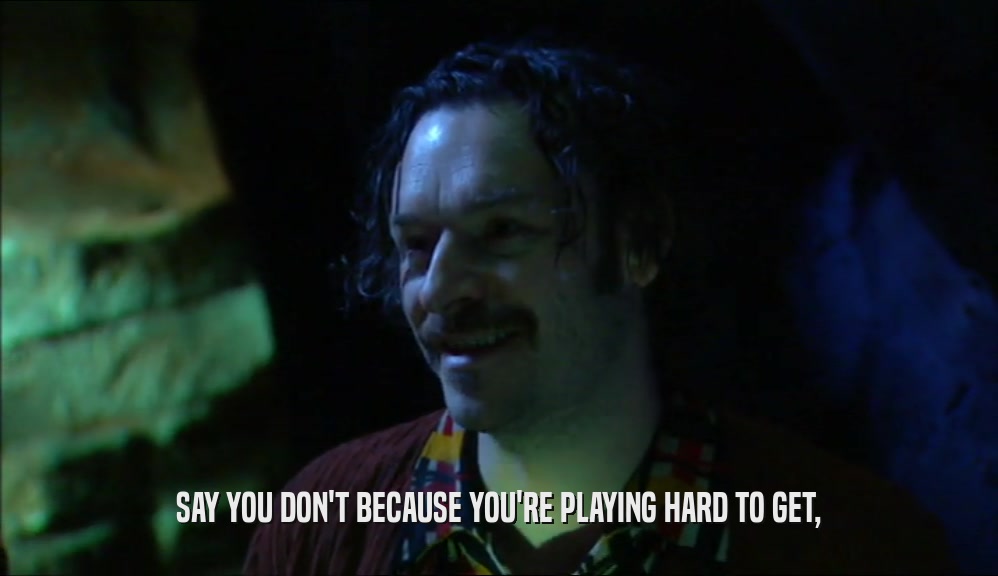SAY YOU DON'T BECAUSE YOU'RE PLAYING HARD TO GET,  