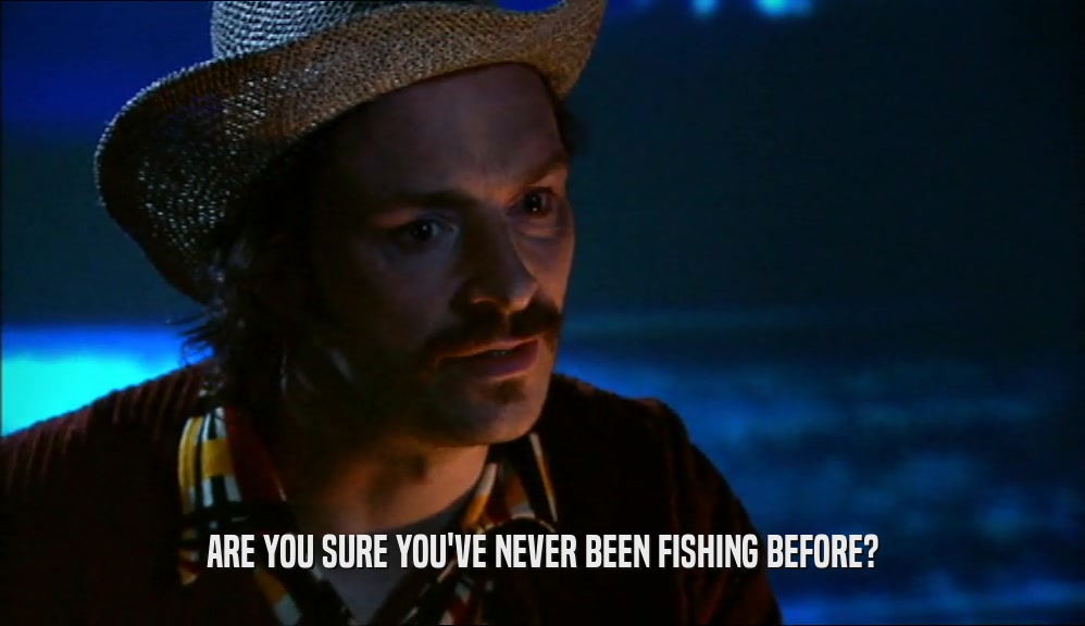 ARE YOU SURE YOU'VE NEVER BEEN FISHING BEFORE?  