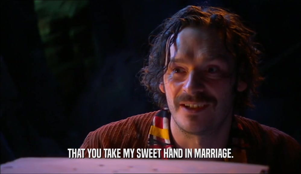 THAT YOU TAKE MY SWEET HAND IN MARRIAGE.
  