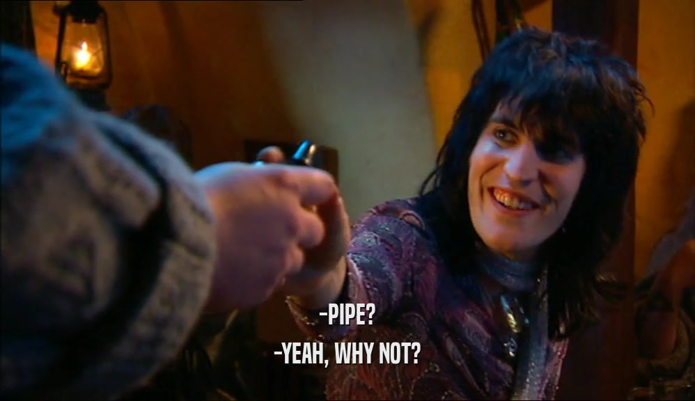 -PIPE? -YEAH, WHY NOT? 