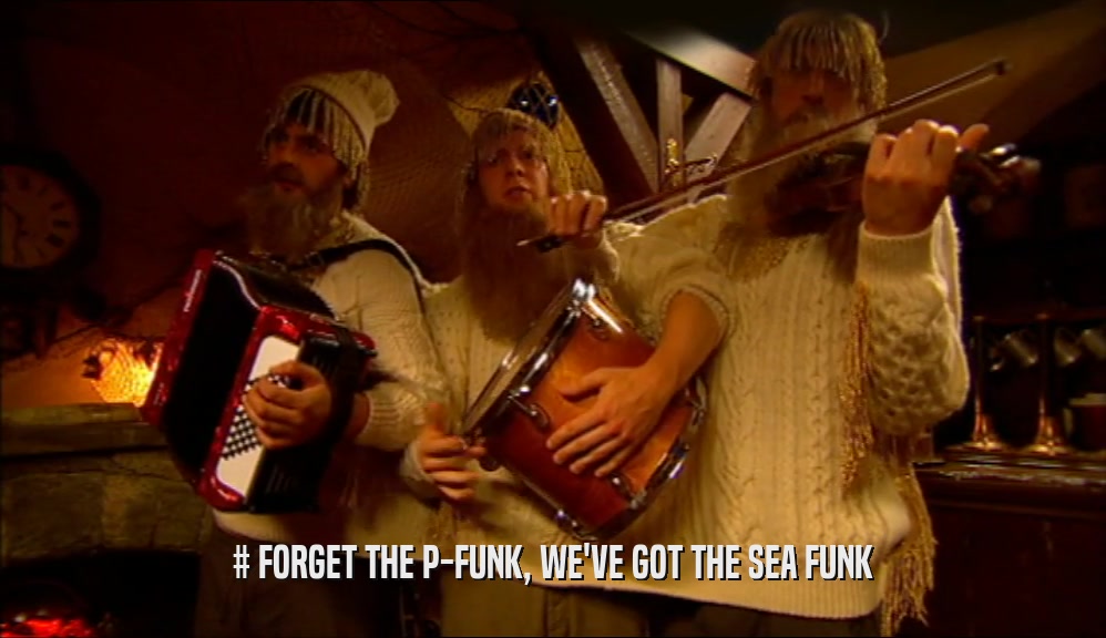# FORGET THE P-FUNK, WE'VE GOT THE SEA FUNK  