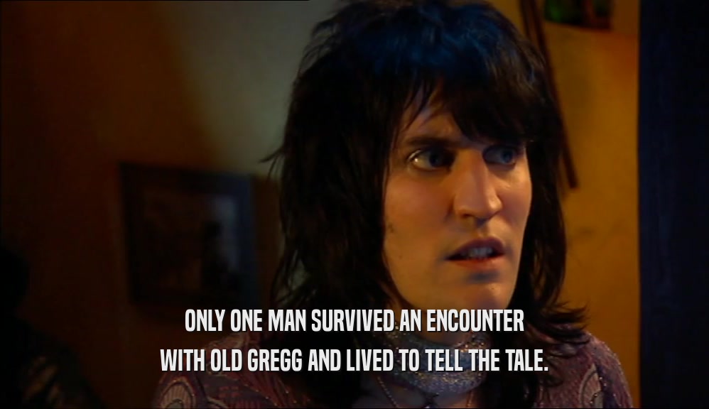 ONLY ONE MAN SURVIVED AN ENCOUNTER WITH OLD GREGG AND LIVED TO TELL THE TALE. 