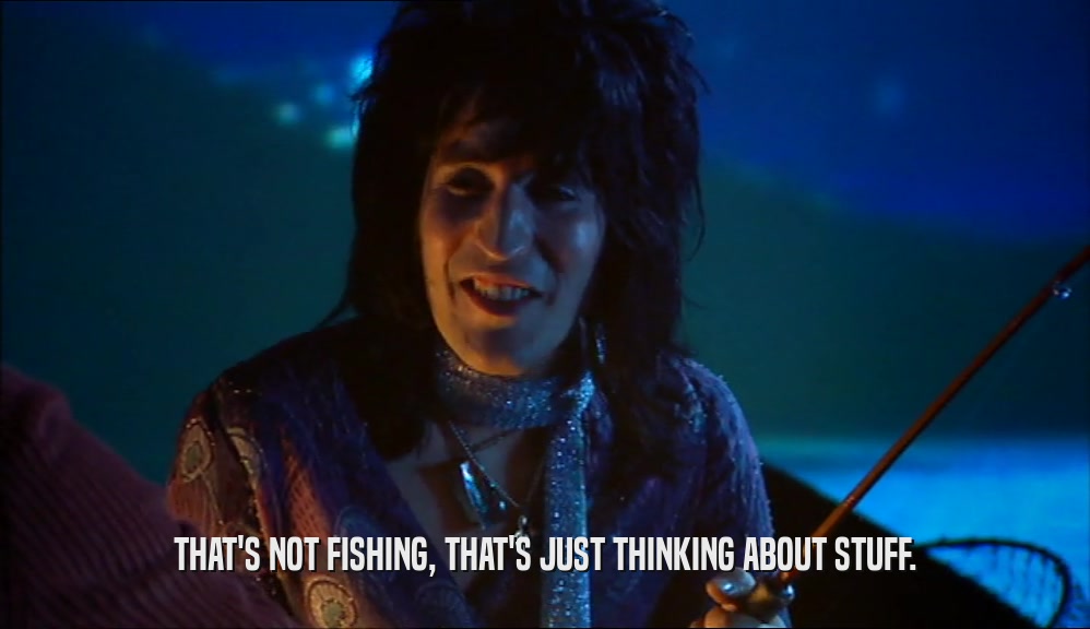 THAT'S NOT FISHING, THAT'S JUST THINKING ABOUT STUFF.  