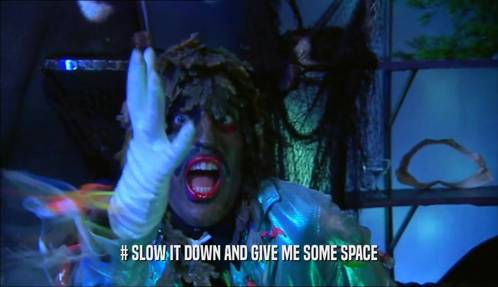 # SLOW IT DOWN AND GIVE ME SOME SPACE  