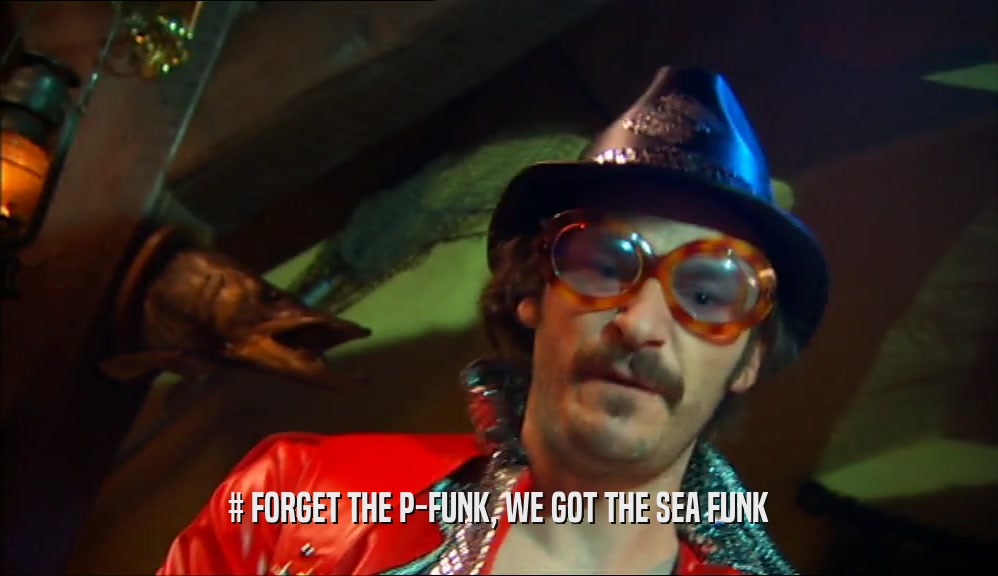 # FORGET THE P-FUNK, WE GOT THE SEA FUNK  