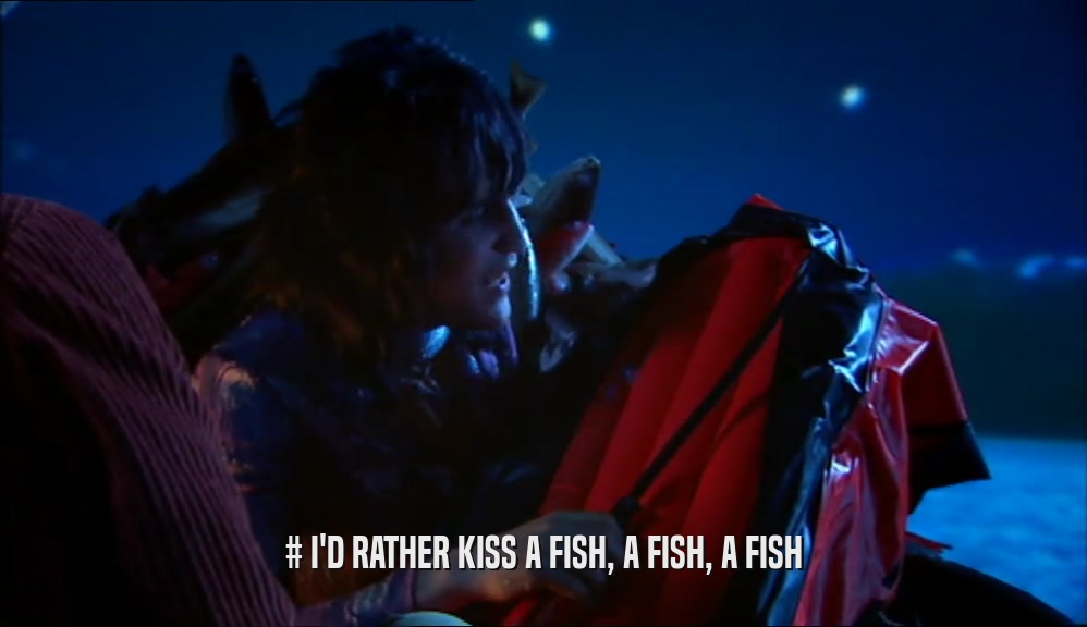 # I'D RATHER KISS A FISH, A FISH, A FISH
  