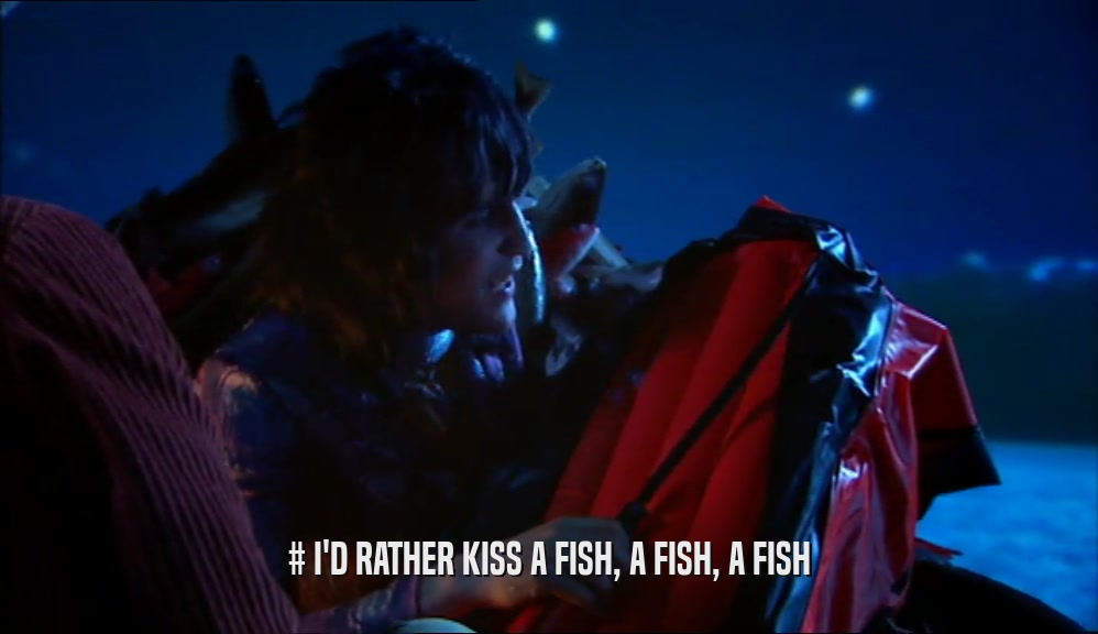 # I'D RATHER KISS A FISH, A FISH, A FISH  