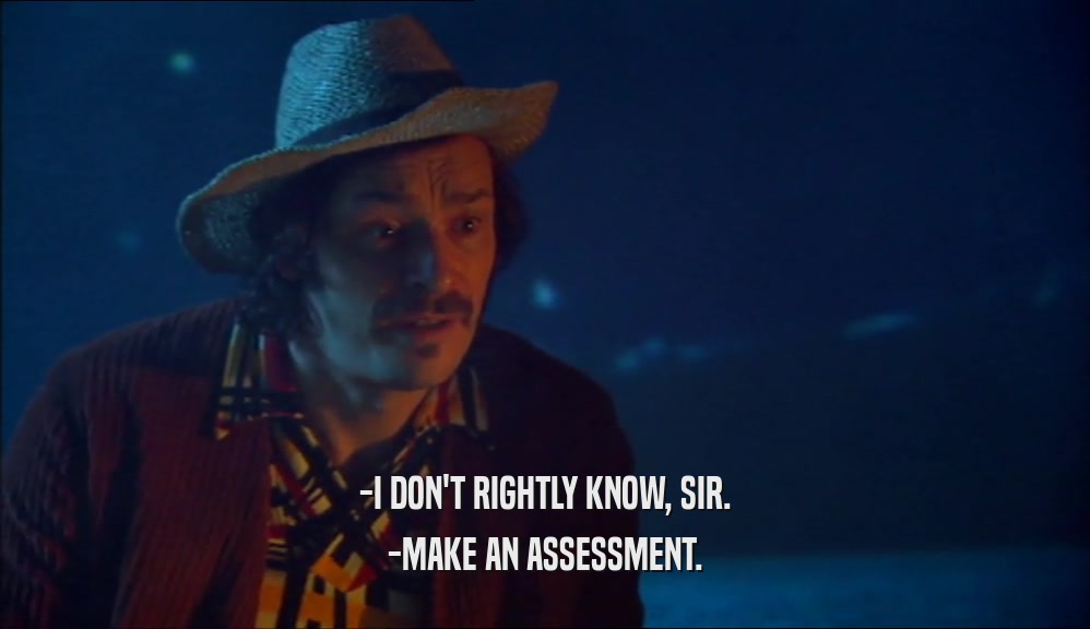 -I DON'T RIGHTLY KNOW, SIR. -MAKE AN ASSESSMENT. 