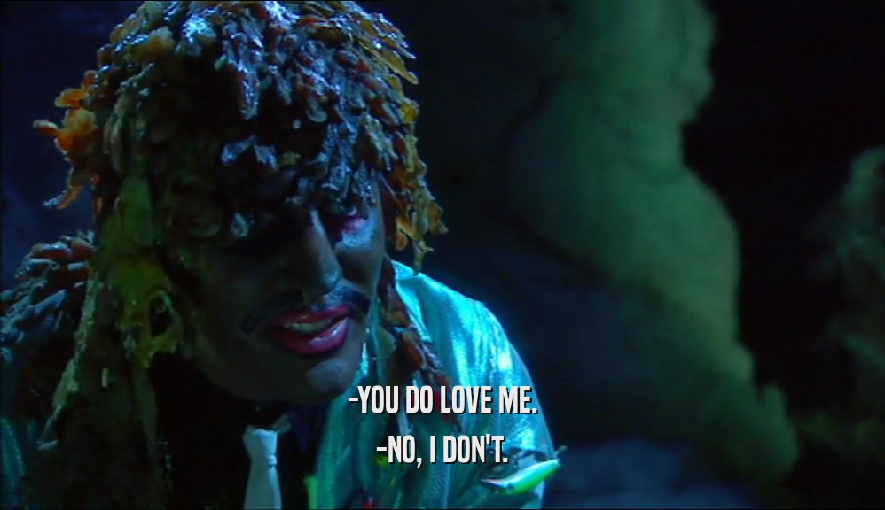 -YOU DO LOVE ME. -NO, I DON'T. 