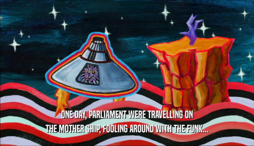 ONE DAY, PARLIAMENT WERE TRAVELLING ON THE MOTHER SHIP, FOOLING AROUND WITH THE FUNK... 