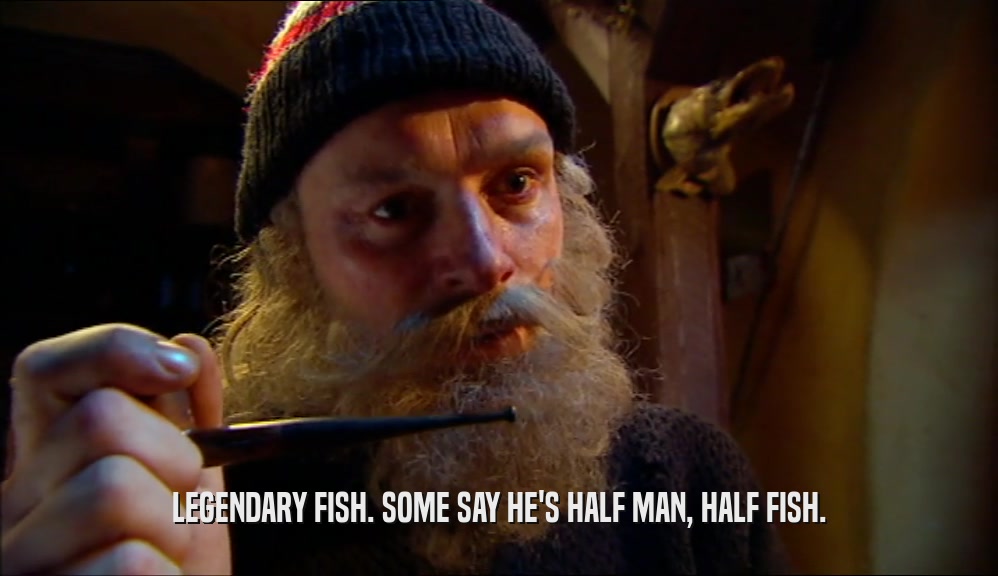 LEGENDARY FISH. SOME SAY HE'S HALF MAN, HALF FISH.
  