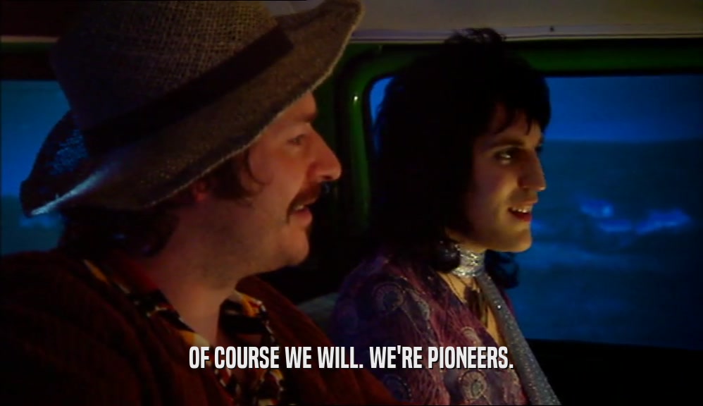 OF COURSE WE WILL. WE'RE PIONEERS.  