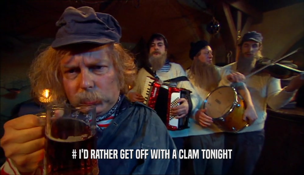 # I'D RATHER GET OFF WITH A CLAM TONIGHT  