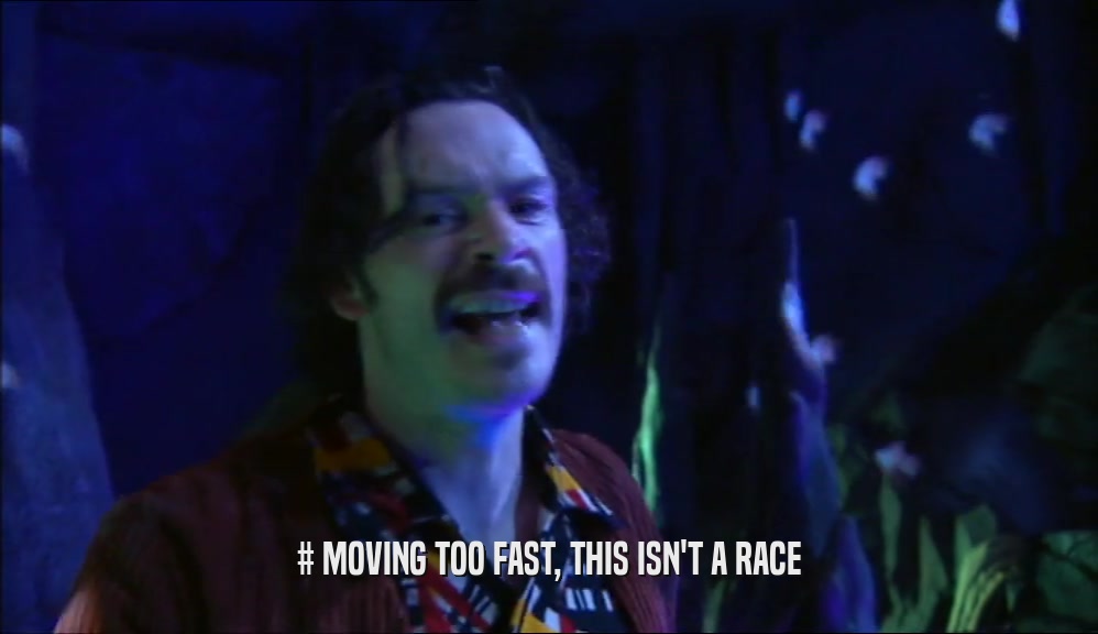 # MOVING TOO FAST, THIS ISN'T A RACE  