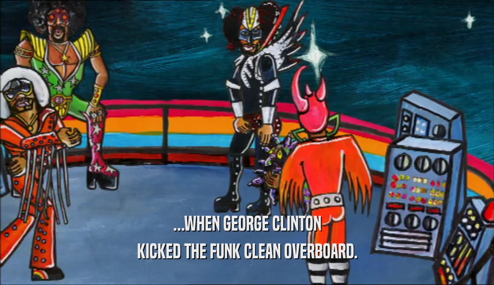 ...WHEN GEORGE CLINTON KICKED THE FUNK CLEAN OVERBOARD. 