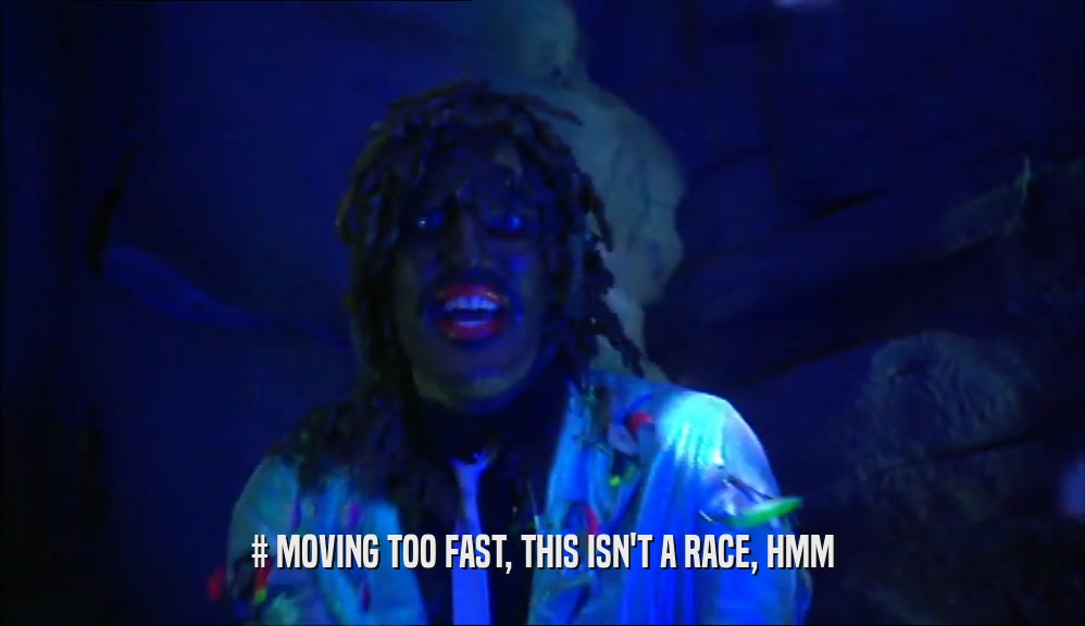 # MOVING TOO FAST, THIS ISN'T A RACE, HMM  