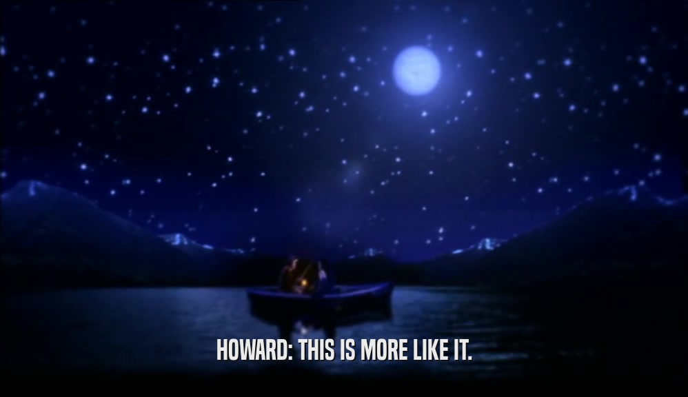 HOWARD: THIS IS MORE LIKE IT.  