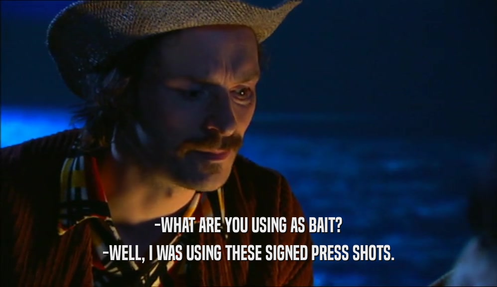 -WHAT ARE YOU USING AS BAIT? -WELL, I WAS USING THESE SIGNED PRESS SHOTS. 