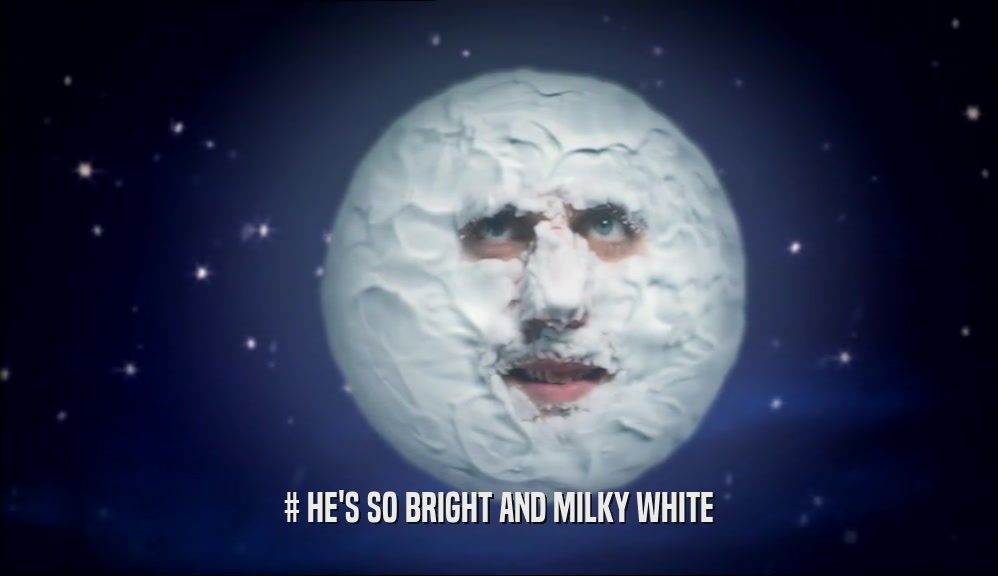 # HE'S SO BRIGHT AND MILKY WHITE
  