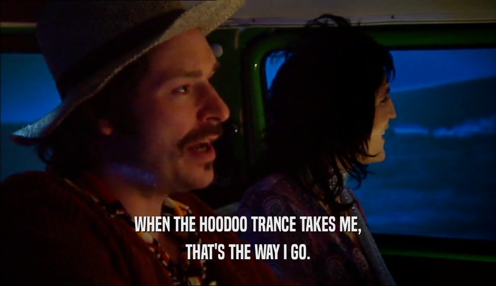 WHEN THE HOODOO TRANCE TAKES ME, THAT'S THE WAY I GO. 