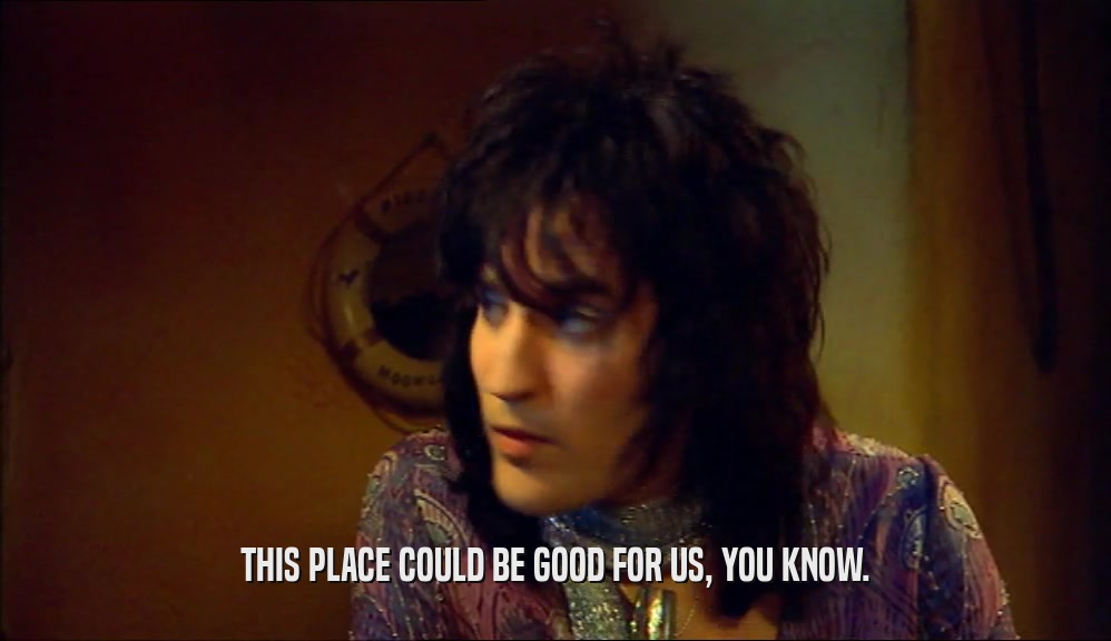 THIS PLACE COULD BE GOOD FOR US, YOU KNOW.  