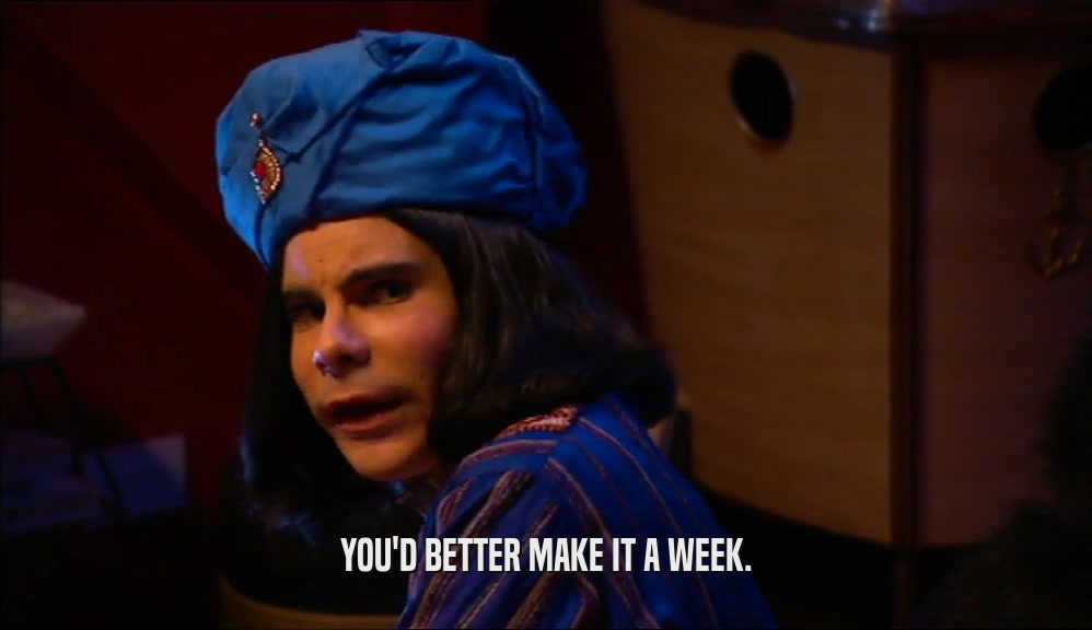 YOU'D BETTER MAKE IT A WEEK.  