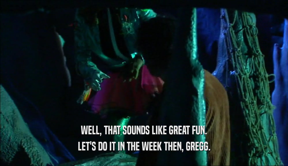 WELL, THAT SOUNDS LIKE GREAT FUN. LET'S DO IT IN THE WEEK THEN, GREGG. 