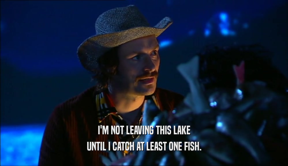 I'M NOT LEAVING THIS LAKE UNTIL I CATCH AT LEAST ONE FISH. 