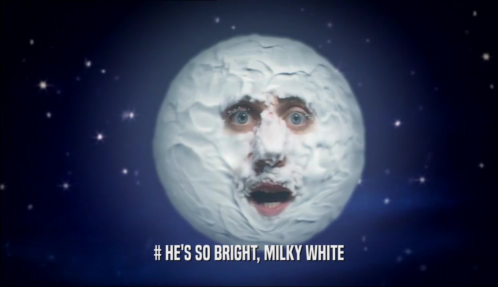 # HE'S SO BRIGHT, MILKY WHITE  