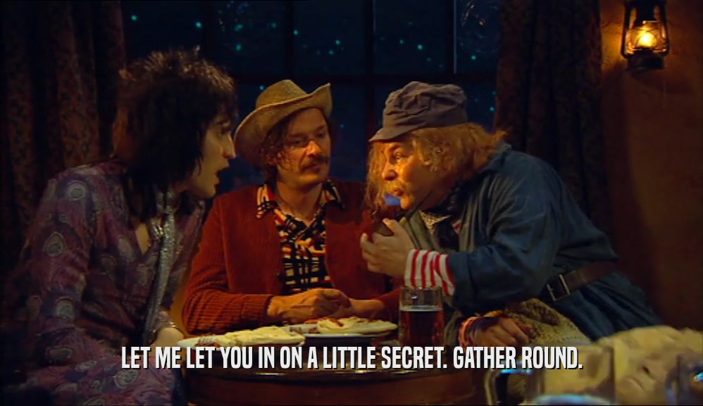 LET ME LET YOU IN ON A LITTLE SECRET. GATHER ROUND.  