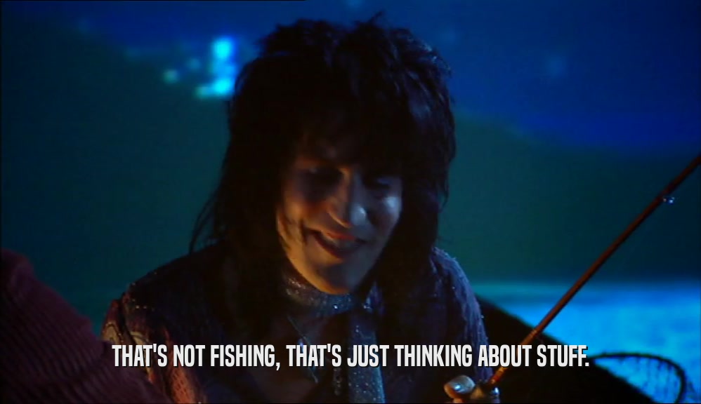 THAT'S NOT FISHING, THAT'S JUST THINKING ABOUT STUFF.  