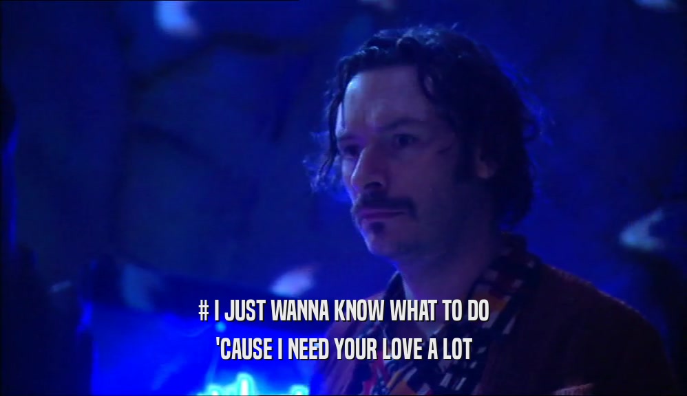 # I JUST WANNA KNOW WHAT TO DO 'CAUSE I NEED YOUR LOVE A LOT 