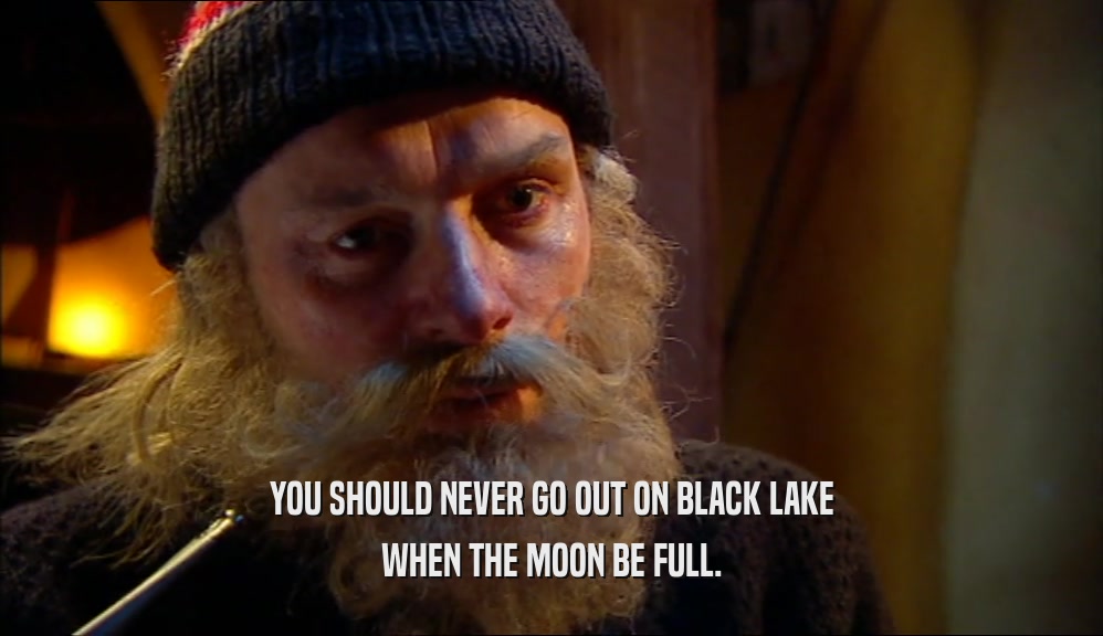 YOU SHOULD NEVER GO OUT ON BLACK LAKE WHEN THE MOON BE FULL. 
