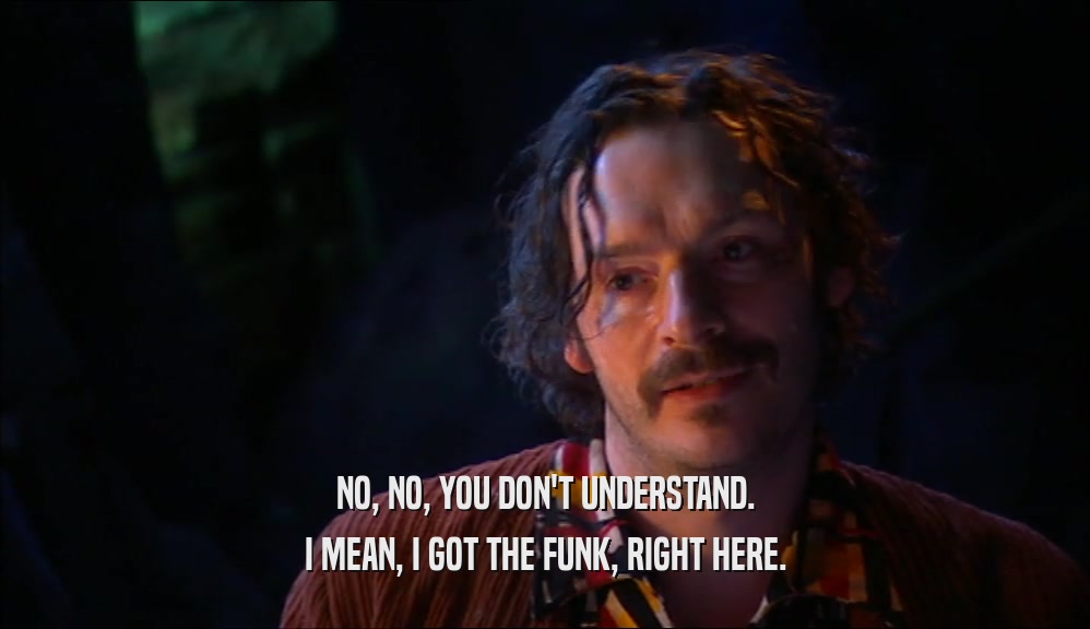 NO, NO, YOU DON'T UNDERSTAND. I MEAN, I GOT THE FUNK, RIGHT HERE. 