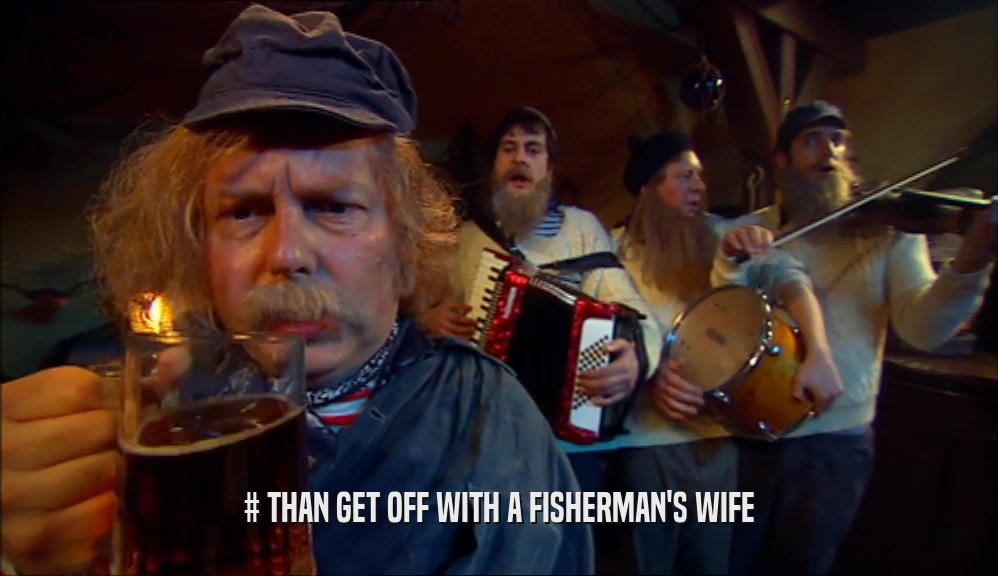 # THAN GET OFF WITH A FISHERMAN'S WIFE  