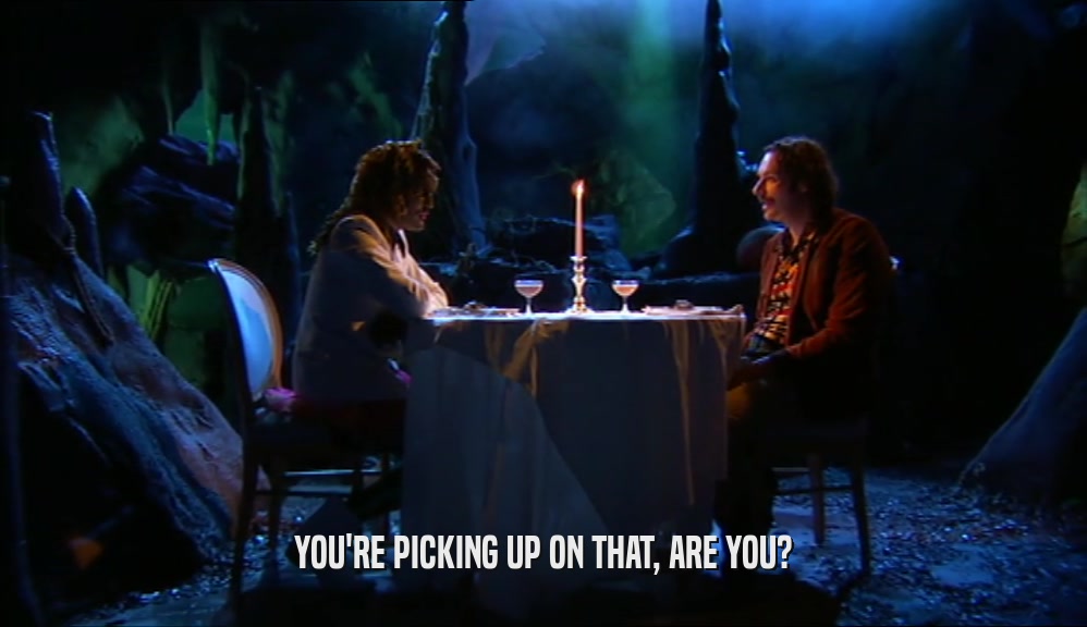 YOU'RE PICKING UP ON THAT, ARE YOU?  