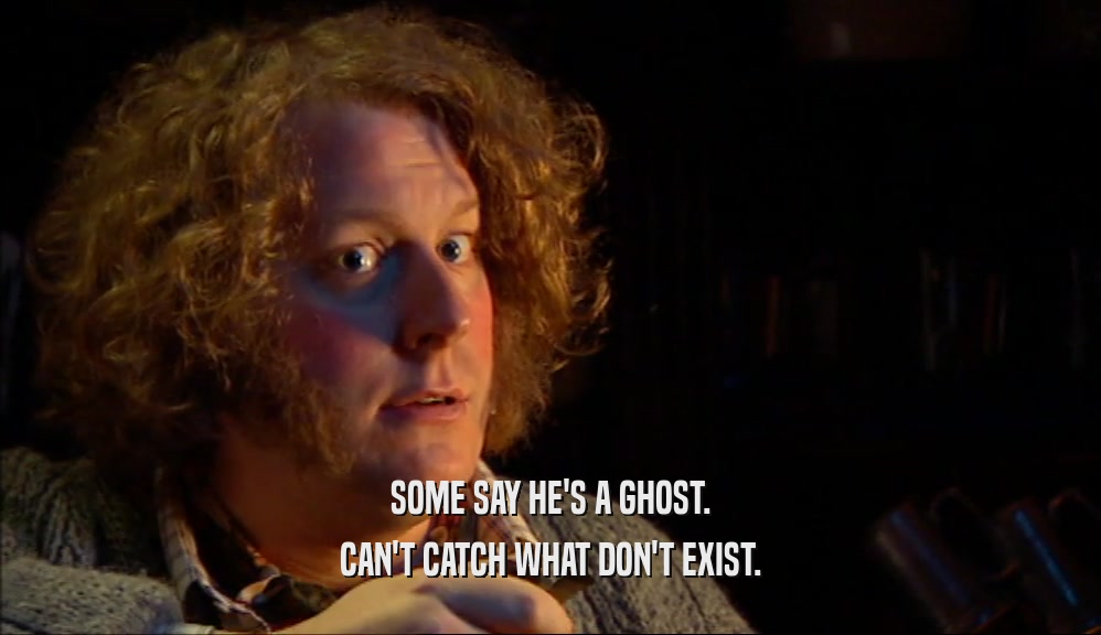 SOME SAY HE'S A GHOST. CAN'T CATCH WHAT DON'T EXIST. 